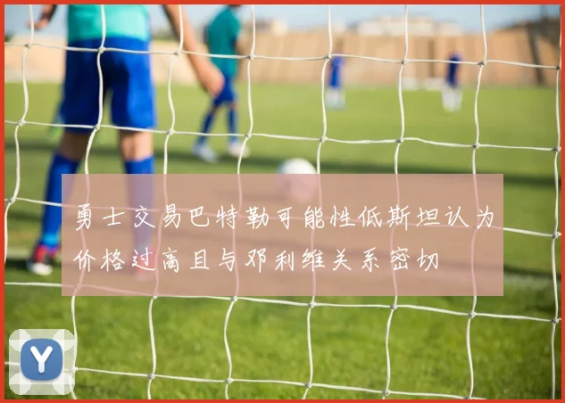 勇士交易巴特勒可能性低斯坦认为价格过高且与邓利维关系密切
