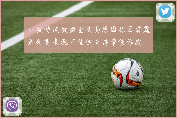 小波特谈被掘金交易原因称因雷霆系列赛表现不佳但坚持带伤作战